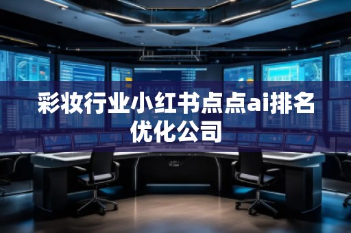 彩妝行業(yè)小紅書點(diǎn)點(diǎn)ai排名優(yōu)化公司