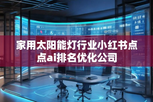 家用太陽能燈行業(yè)小紅書點點ai排名優(yōu)化公司