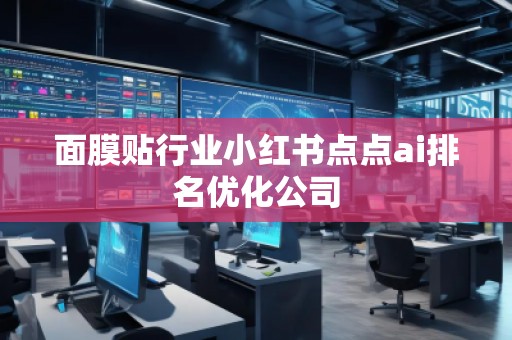 面膜貼行業(yè)小紅書點(diǎn)點(diǎn)ai排名優(yōu)化公司