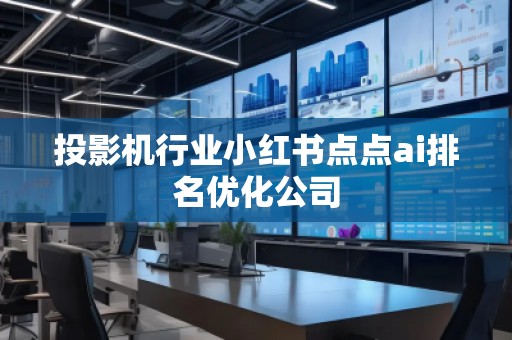 投影機行業(yè)小紅書點點ai排名優(yōu)化公司