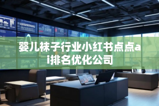 嬰兒襪子行業(yè)小紅書點(diǎn)點(diǎn)ai排名優(yōu)化公司