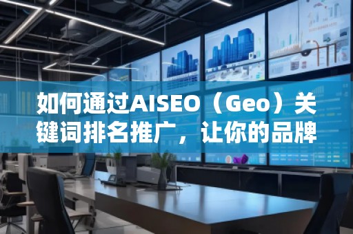如何通過AISEO（Geo）關(guān)鍵詞排名推廣，讓你的品牌更具競爭力？