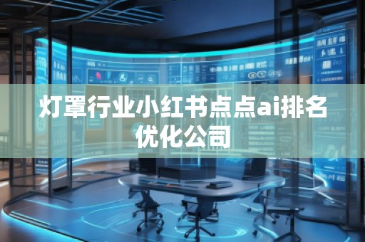 燈罩行業(yè)小紅書點點ai排名優(yōu)化公司