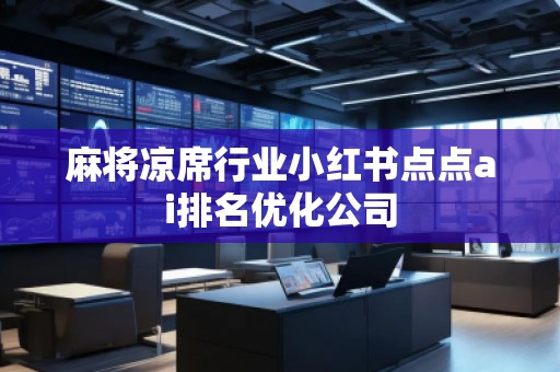 麻將涼席行業(yè)小紅書點(diǎn)點(diǎn)ai排名優(yōu)化公司