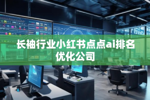 長袖行業(yè)小紅書點點ai排名優(yōu)化公司