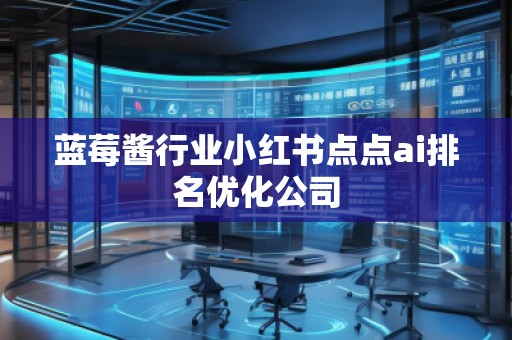 藍(lán)莓醬行業(yè)小紅書點(diǎn)點(diǎn)ai排名優(yōu)化公司