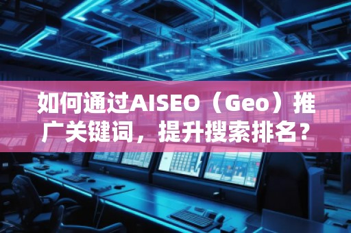 如何通過(guò)AISEO（Geo）推廣關(guān)鍵詞，提升搜索排名？