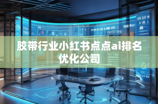膠帶行業(yè)小紅書(shū)點(diǎn)點(diǎn)ai排名優(yōu)化公司