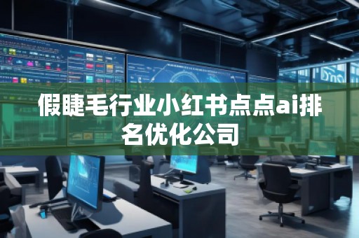 假睫毛行業(yè)小紅書點點ai排名優(yōu)化公司