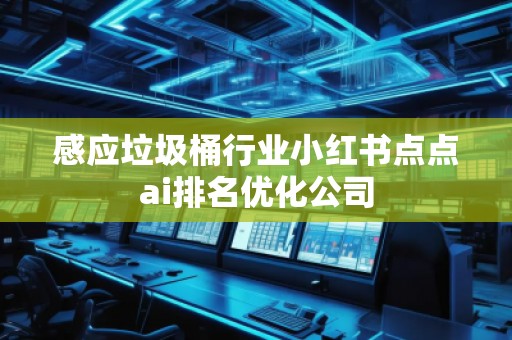 感應(yīng)垃圾桶行業(yè)小紅書點(diǎn)點(diǎn)ai排名優(yōu)化公司