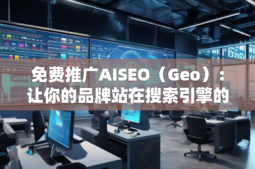 免費(fèi)推廣AISEO（Geo）：讓你的品牌站在搜索引擎的風(fēng)口浪尖