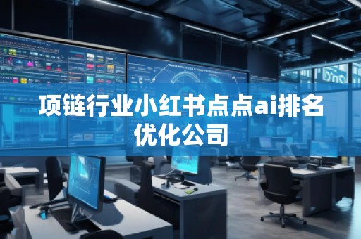 項(xiàng)鏈行業(yè)小紅書點(diǎn)點(diǎn)ai排名優(yōu)化公司