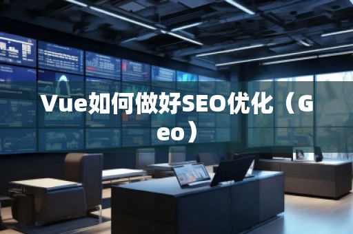 Vue如何做好SEO優(yōu)化（Geo）