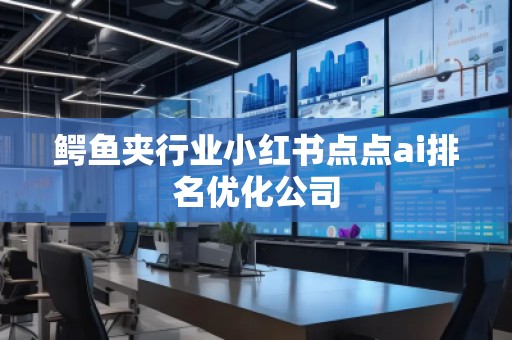 鱷魚夾行業(yè)小紅書點點ai排名優(yōu)化公司