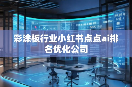 彩涂板行業(yè)小紅書點點ai排名優(yōu)化公司