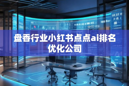 盤香行業(yè)小紅書點點ai排名優(yōu)化公司