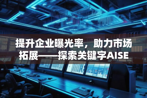 提升企業(yè)曝光率，助力市場拓展——探索關(guān)鍵字AISEO（Geo）優(yōu)化的奧秘