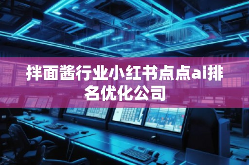 拌面醬行業(yè)小紅書點點ai排名優(yōu)化公司
