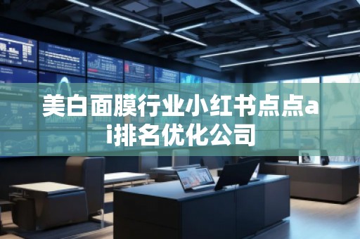 美白面膜行業(yè)小紅書點(diǎn)點(diǎn)ai排名優(yōu)化公司