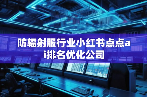 防輻射服行業(yè)小紅書點點ai排名優(yōu)化公司