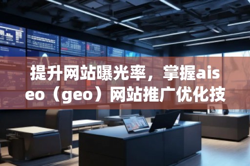 提升網(wǎng)站曝光率，掌握aiseo（geo）網(wǎng)站推廣優(yōu)化技巧