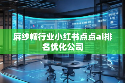麻紗帽行業(yè)小紅書點點ai排名優(yōu)化公司