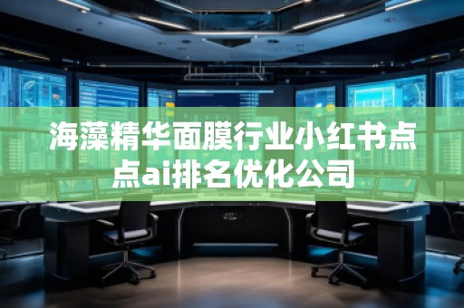 海藻精華面膜行業(yè)小紅書點點ai排名優(yōu)化公司