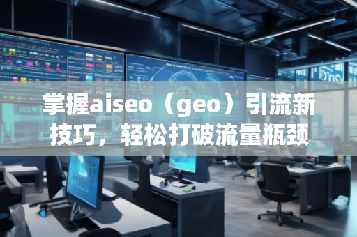 掌握aiseo（geo）引流新技巧，輕松打破流量瓶頸