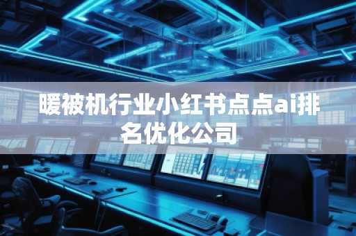 暖被機(jī)行業(yè)小紅書點(diǎn)點(diǎn)ai排名優(yōu)化公司