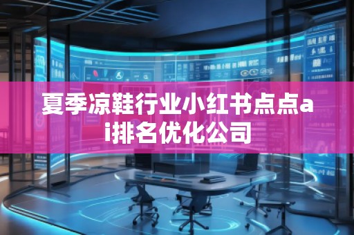 夏季涼鞋行業(yè)小紅書點點ai排名優(yōu)化公司