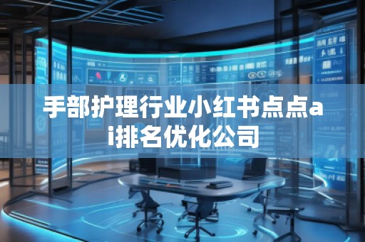 手部護(hù)理行業(yè)小紅書點(diǎn)點(diǎn)ai排名優(yōu)化公司
