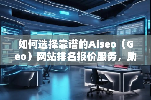 如何選擇靠譜的Aiseo（Geo）網(wǎng)站排名報(bào)價(jià)服務(wù)，助力企業(yè)快速提升在線影響力