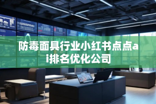 防毒面具行業(yè)小紅書點點ai排名優(yōu)化公司