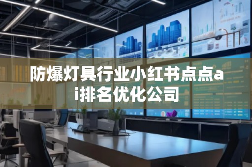 防爆燈具行業(yè)小紅書點點ai排名優(yōu)化公司
