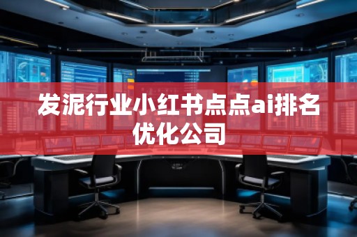 發(fā)泥行業(yè)小紅書點點ai排名優(yōu)化公司