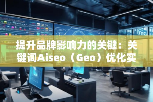 提升品牌影響力的關(guān)鍵：關(guān)鍵詞Aiseo（Geo）優(yōu)化實力