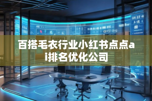 百搭毛衣行業(yè)小紅書點點ai排名優(yōu)化公司