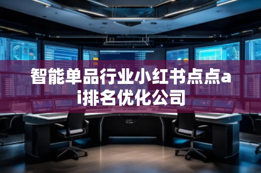 智能單品行業(yè)小紅書點點ai排名優(yōu)化公司
