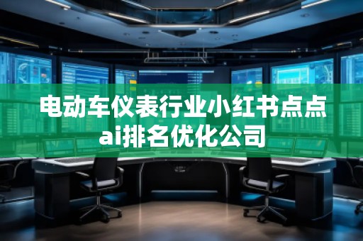 電動(dòng)車儀表行業(yè)小紅書點(diǎn)點(diǎn)ai排名優(yōu)化公司