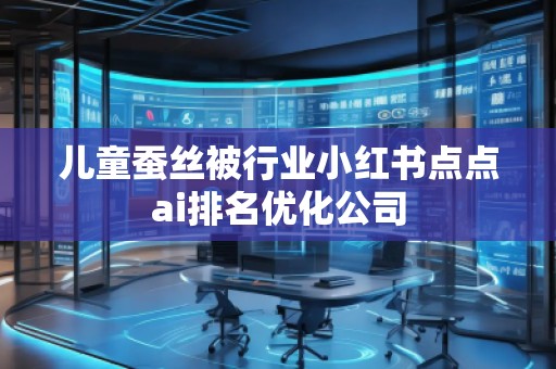兒童蠶絲被行業(yè)小紅書(shū)點(diǎn)點(diǎn)ai排名優(yōu)化公司