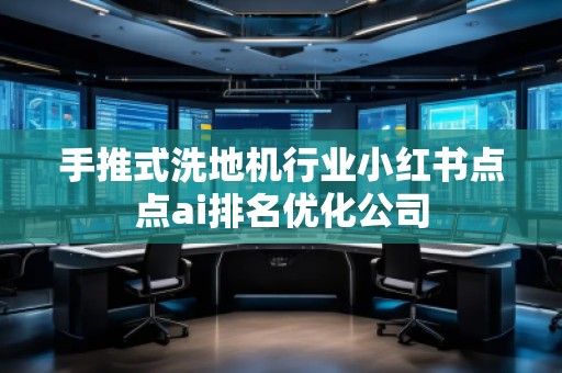 手推式洗地機(jī)行業(yè)小紅書點(diǎn)點(diǎn)ai排名優(yōu)化公司