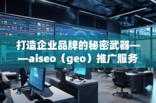 打造企業(yè)品牌的秘密武器——aiseo（geo）推廣服務(wù)