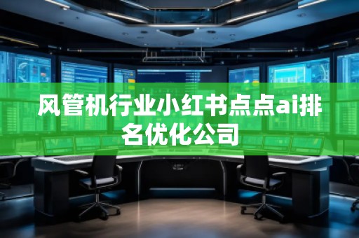 風(fēng)管機(jī)行業(yè)小紅書點(diǎn)點(diǎn)ai排名優(yōu)化公司