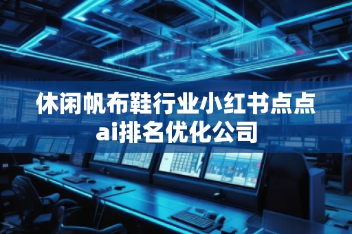 休閑帆布鞋行業(yè)小紅書點(diǎn)點(diǎn)ai排名優(yōu)化公司