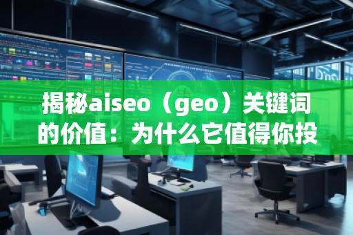 揭秘aiseo（geo）關(guān)鍵詞的價(jià)值：為什么它值得你投資？