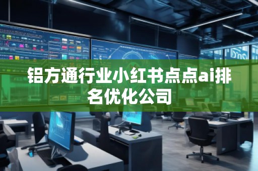 鋁方通行業(yè)小紅書點(diǎn)點(diǎn)ai排名優(yōu)化公司