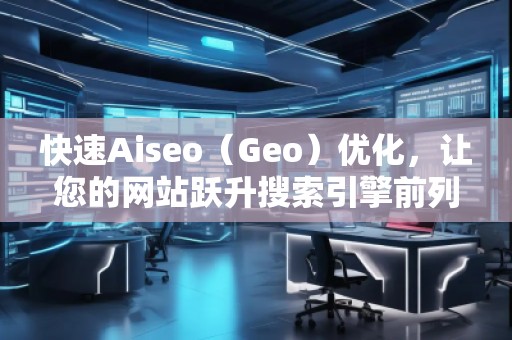 快速Aiseo（Geo）優(yōu)化，讓您的網(wǎng)站躍升搜索引擎前列