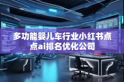 多功能嬰兒車行業(yè)小紅書點(diǎn)點(diǎn)ai排名優(yōu)化公司