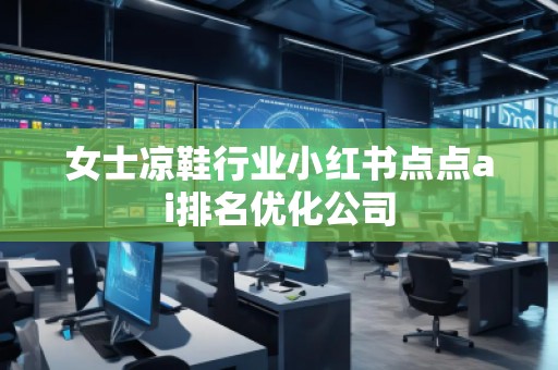 女士涼鞋行業(yè)小紅書點點ai排名優(yōu)化公司
