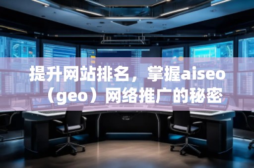 提升網(wǎng)站排名，掌握aiseo（geo）網(wǎng)絡(luò)推廣的秘密
